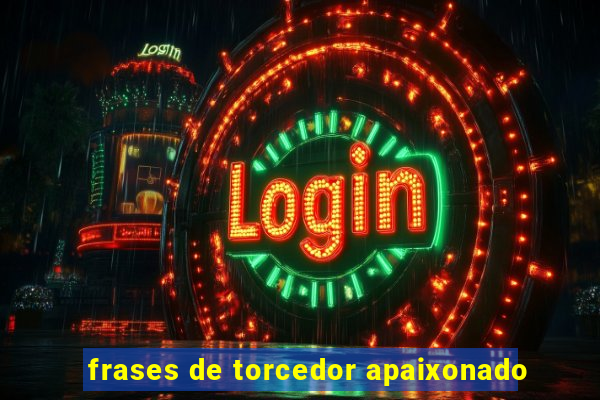 frases de torcedor apaixonado
